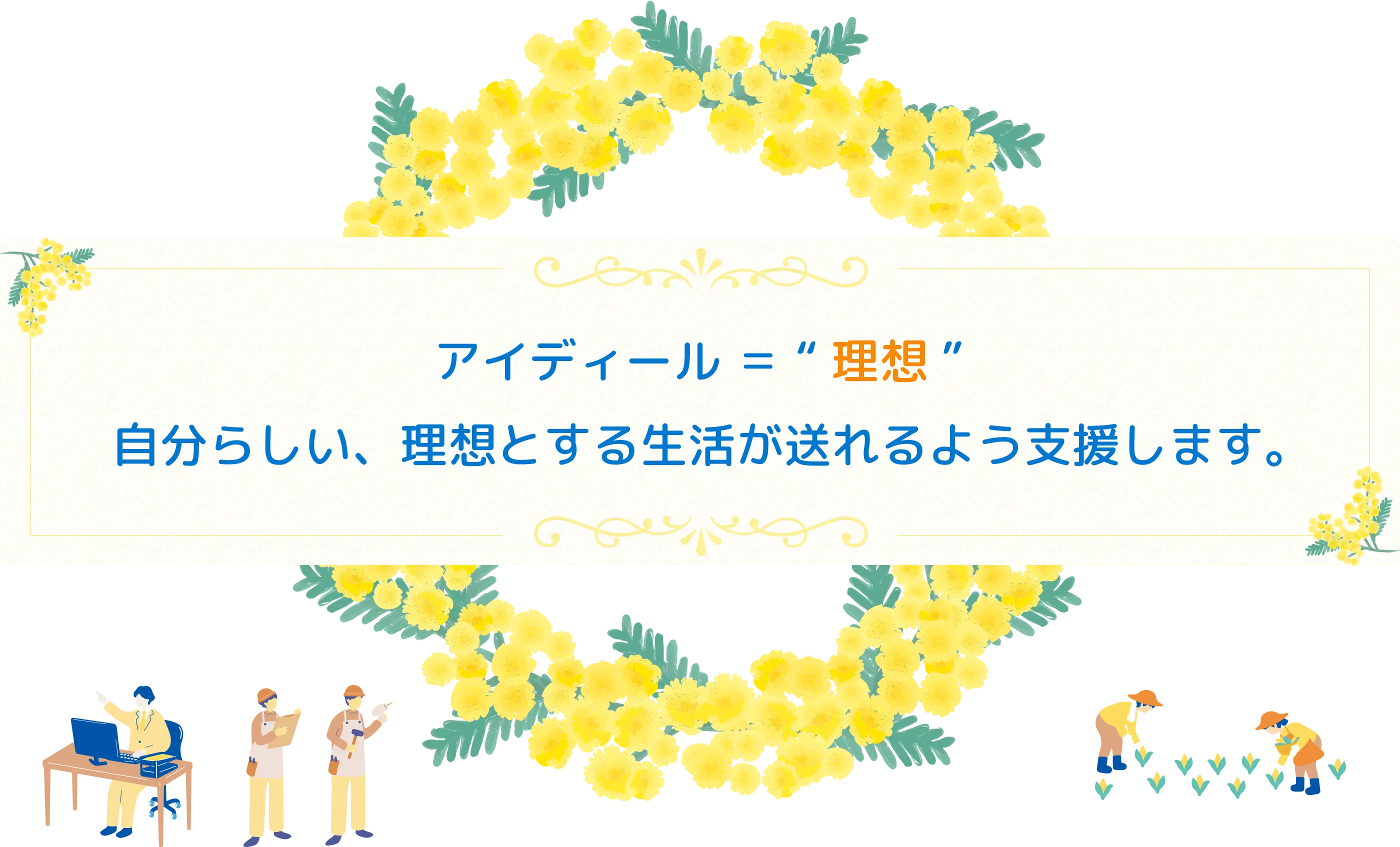 アイディール=’理想’ 自分らしい、理想とする生活がおくれるよう支援します。